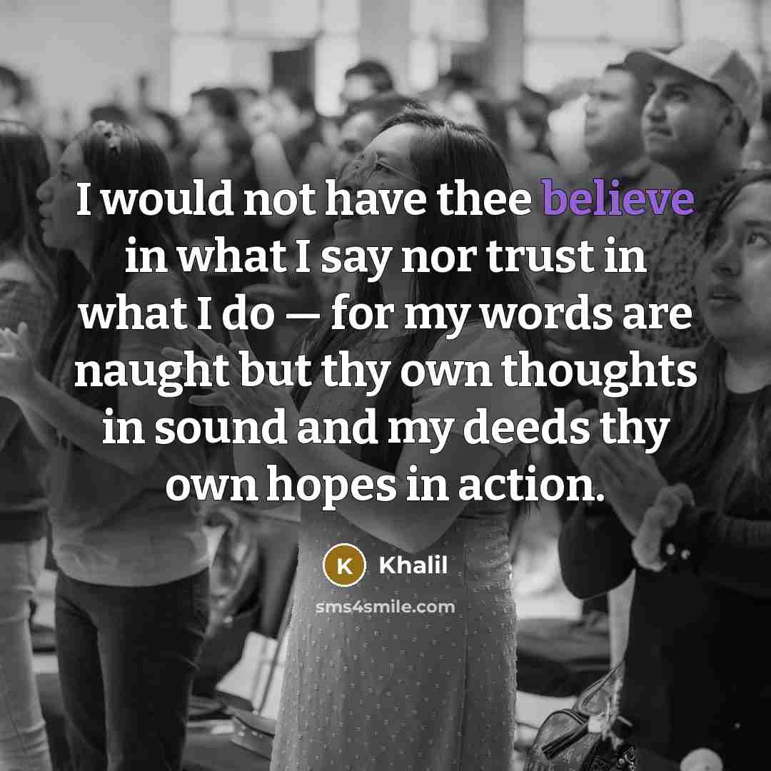 “I would not have thee believe in what I say…” quote by Khalil