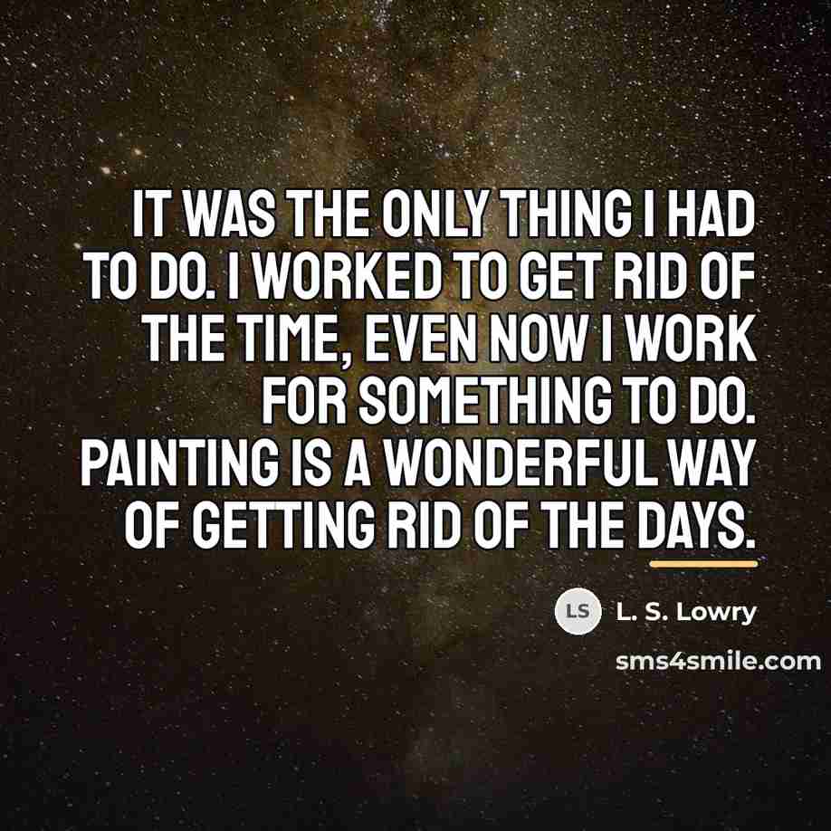 “It was the only thing I had to do. I…” quote by L. S. Lowry