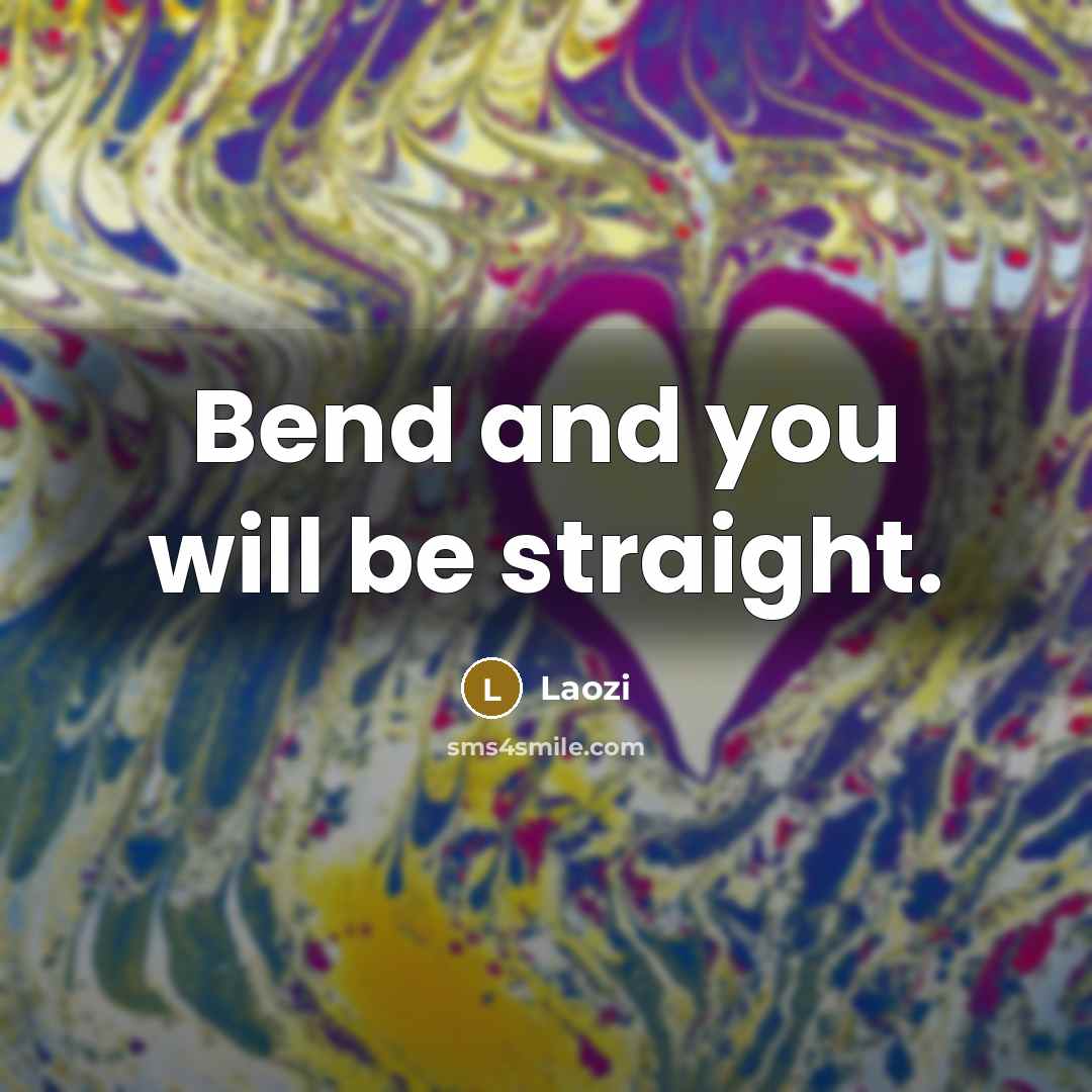 “Bend and you will be straight.” quote by Laozi