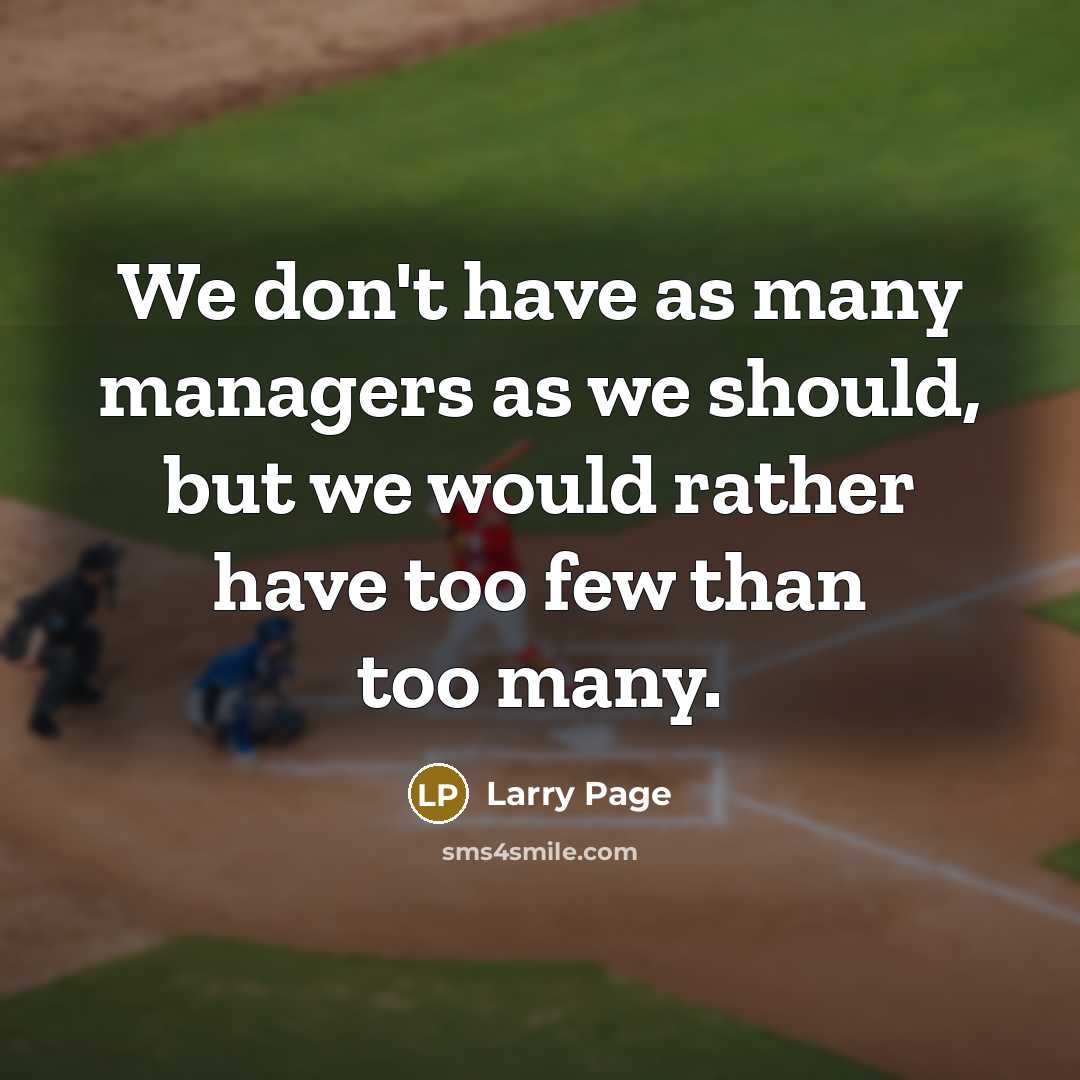 “We don't have as many managers as we should, but we would rather have too few than too many.” quote by Larry Page