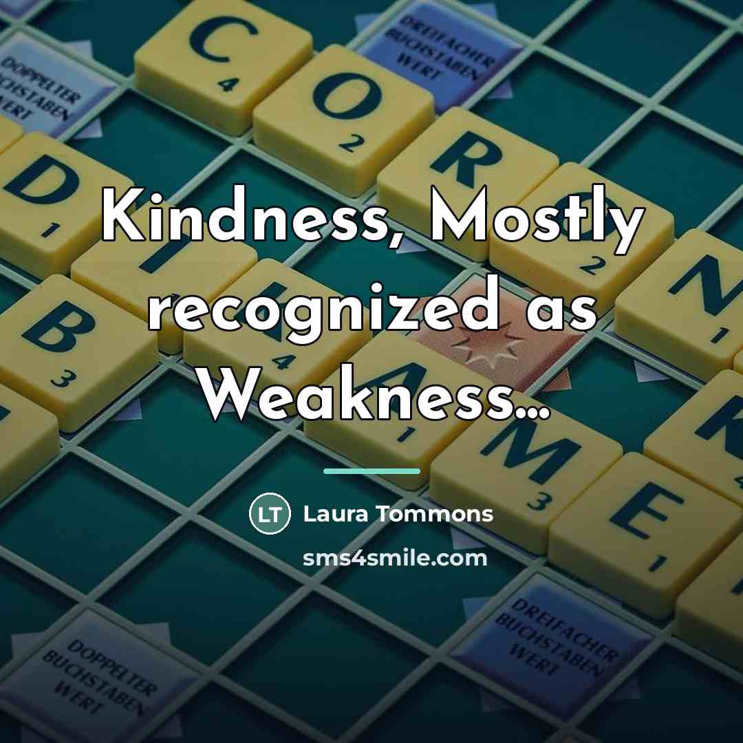 “Kindness, Mostly recognized as Weakness...…” quote by Laura Tommons