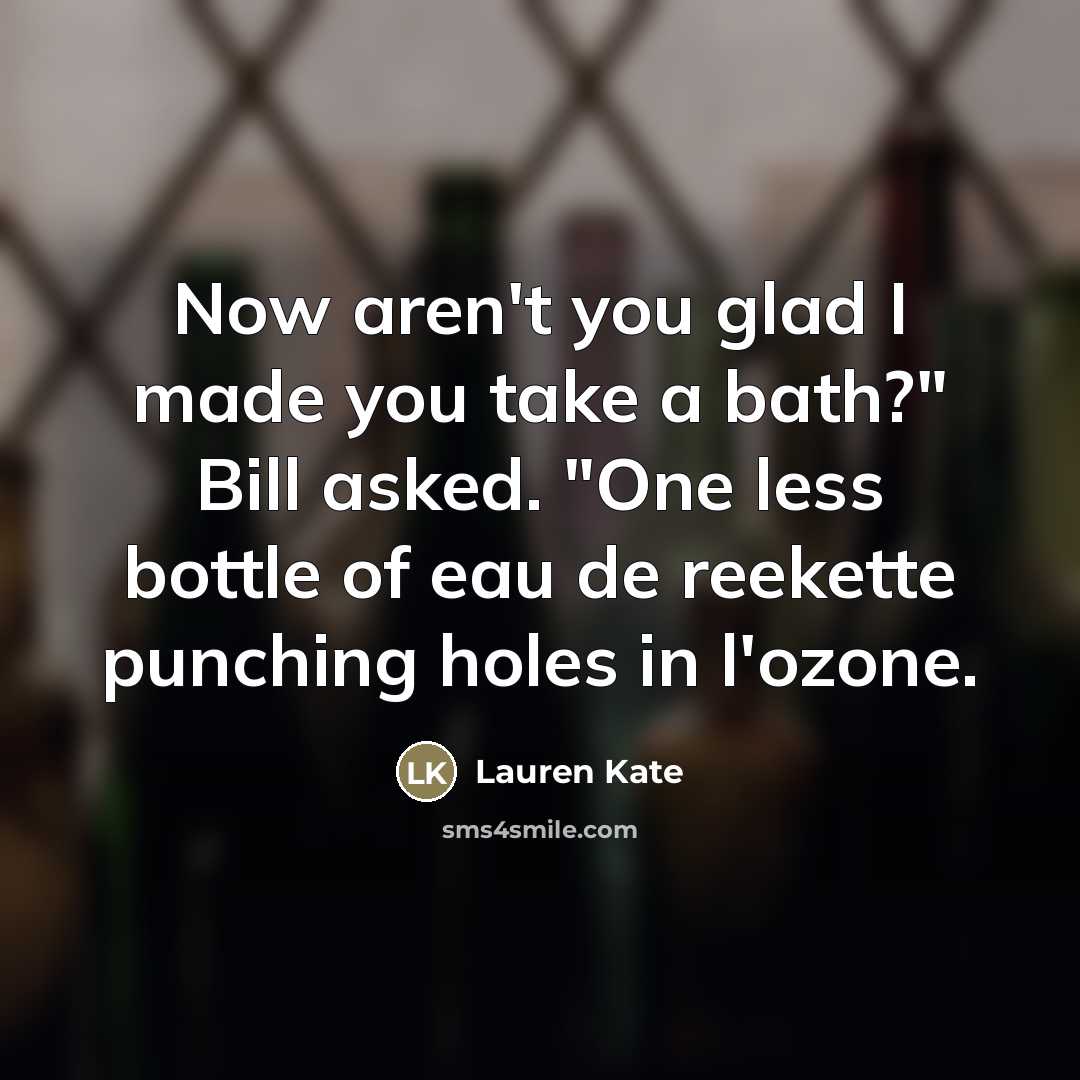 “Now aren't you glad I made you take a bath?"…” quote by Lauren Kate