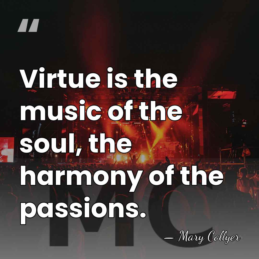 Virtue is the music of the soul, the harmony of the passions. - Mary Collyer