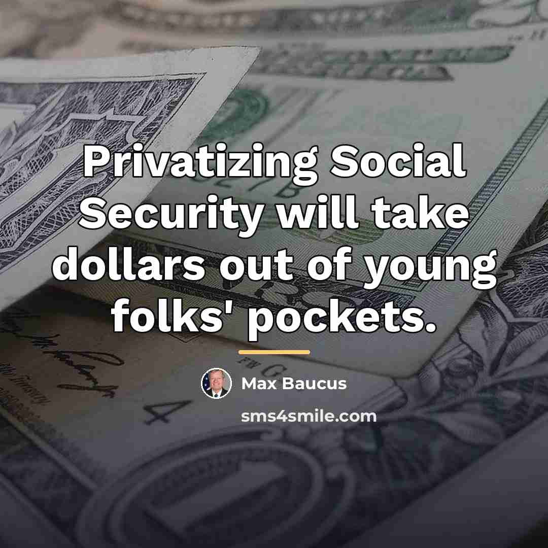 “Privatizing Social Security will take dollars out of young folks'…” quote by Max Baucus