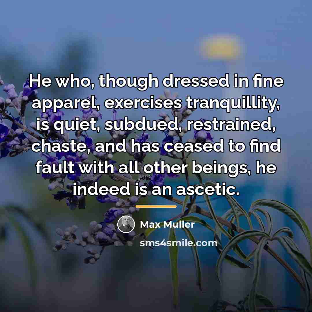 “He who, though dressed in fine apparel, exercises tranquillity, is…” quote by Max Muller