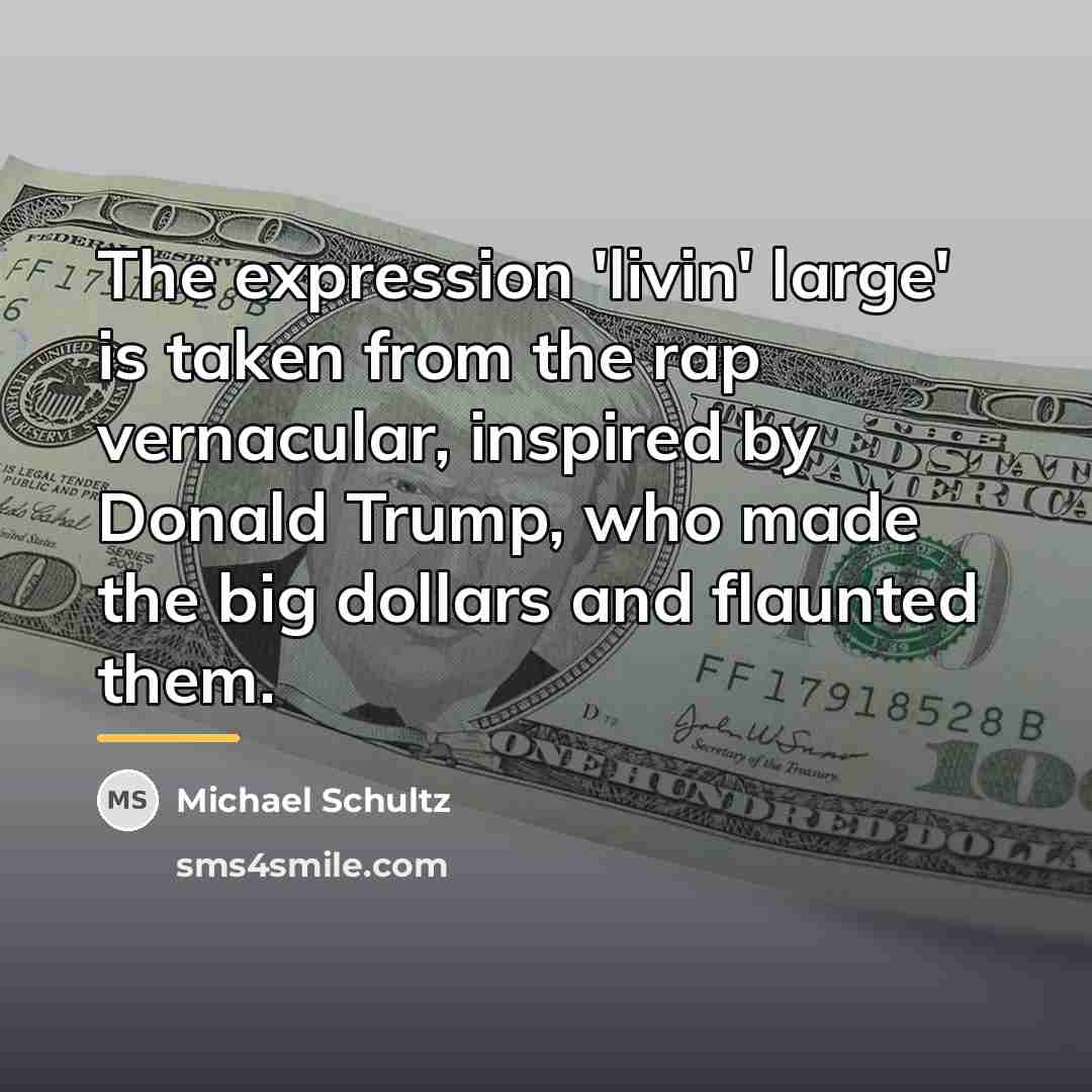 “The expression 'livin' large' is taken from the rap vernacular,…” quote by Michael Schultz