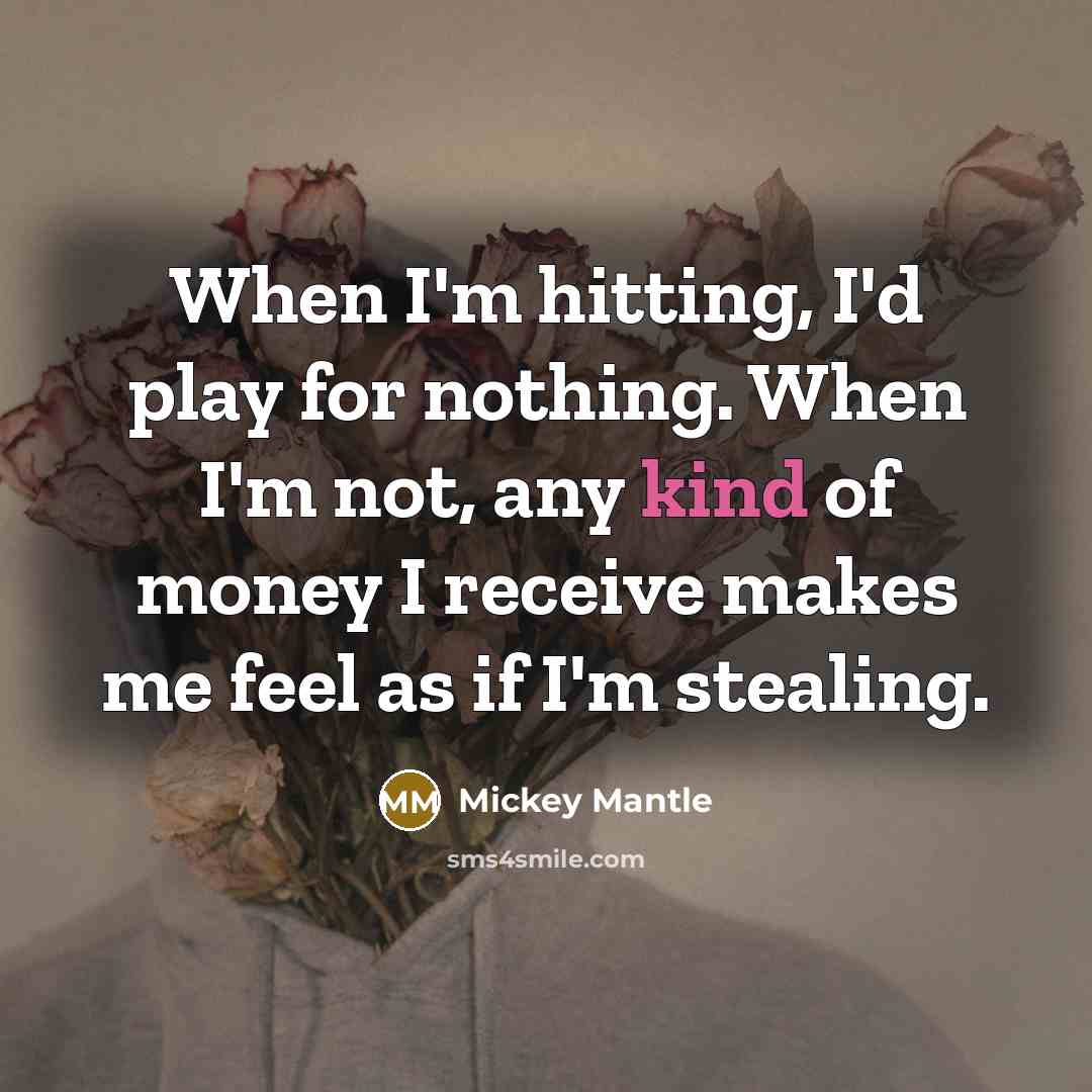 “When I'm hitting, I'd play for nothing. When I'm not,…” quote by Mickey Mantle