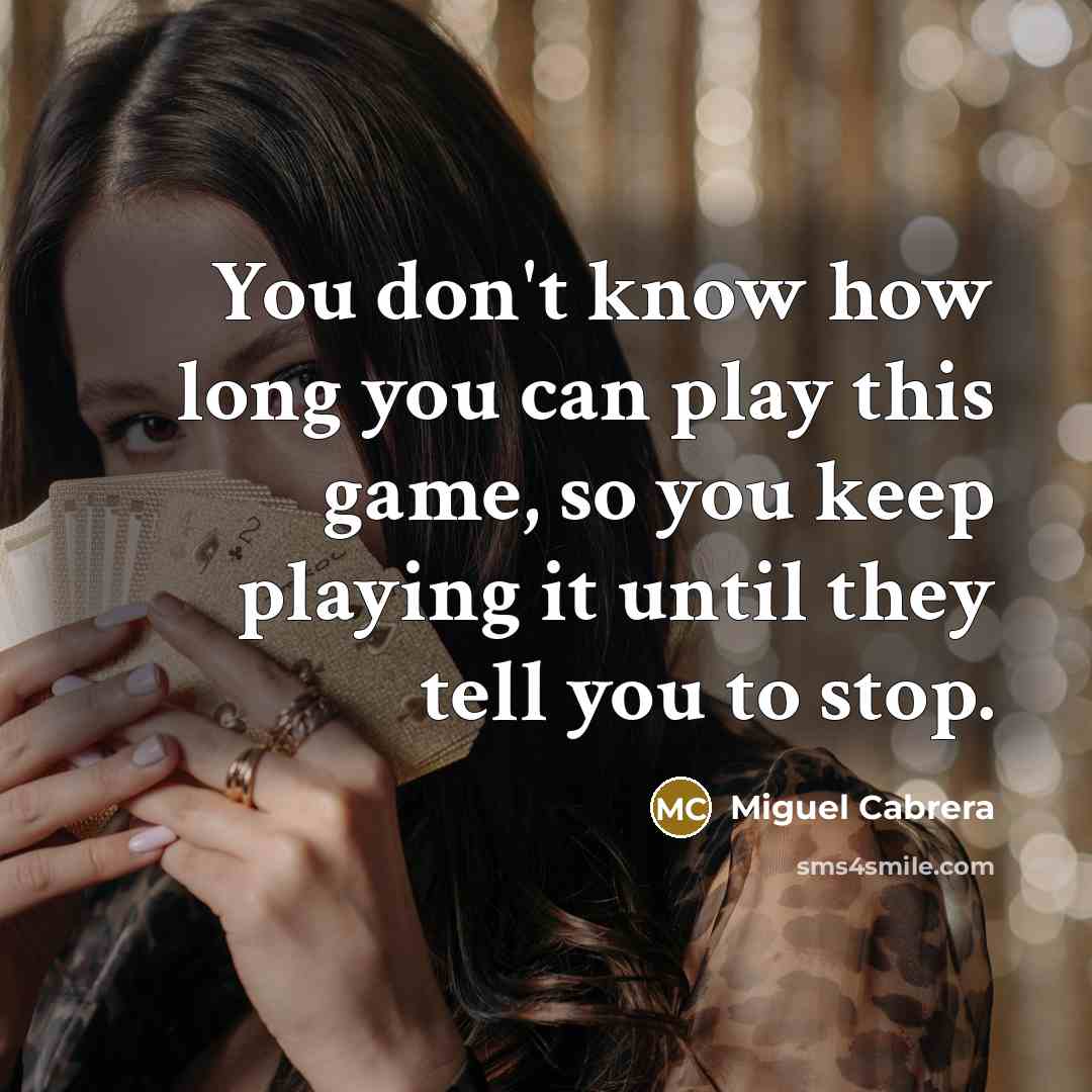 “You don't know how long you can play this game,…” quote by Miguel Cabrera
