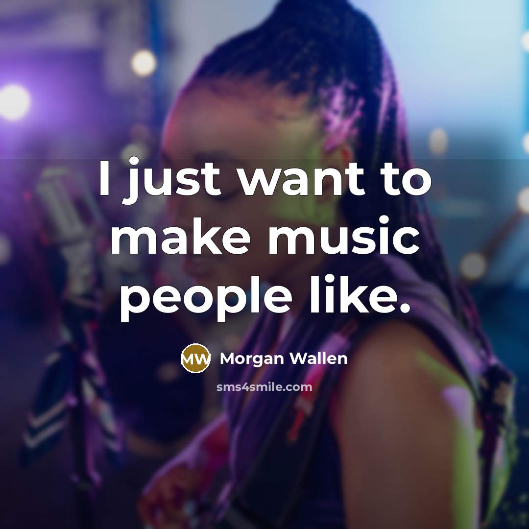 “I just want to make music people like.…” quote by Morgan Wallen