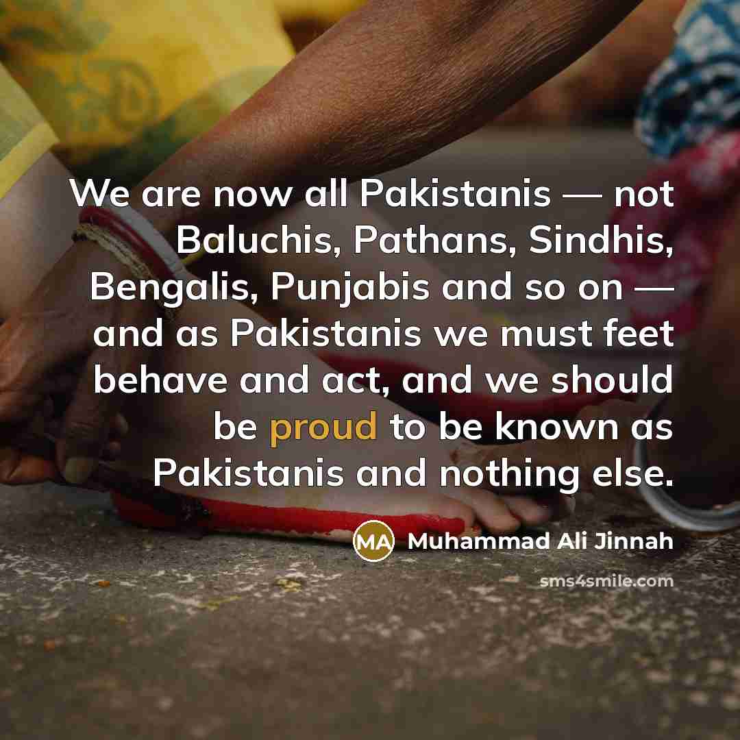 “We are now all Pakistanis — not Baluchis, Pathans, Sindhis,…” quote by Muhammad Ali Jinnah