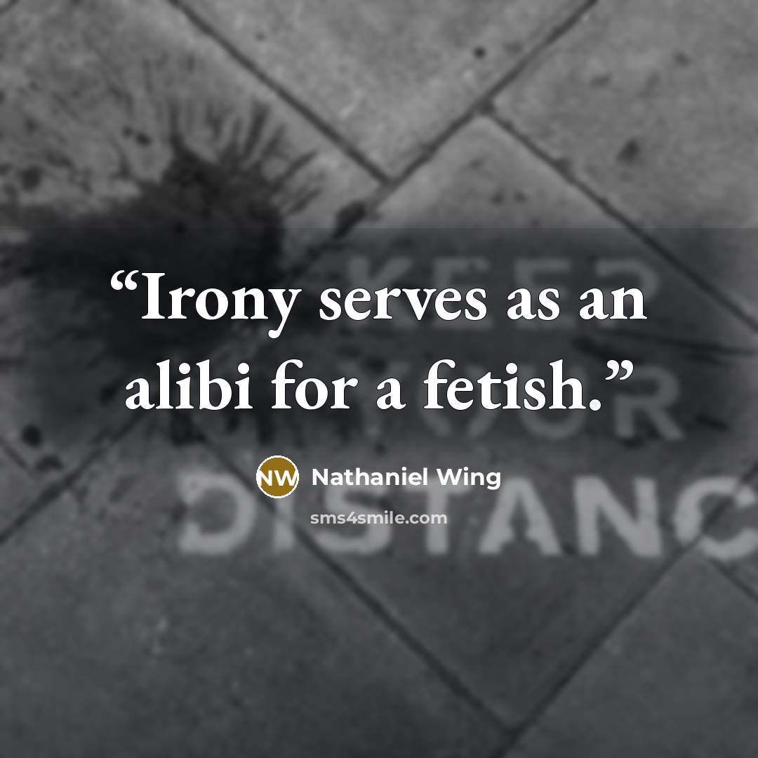 “Irony serves as an alibi for a fetish.” quote by Nathaniel Wing
