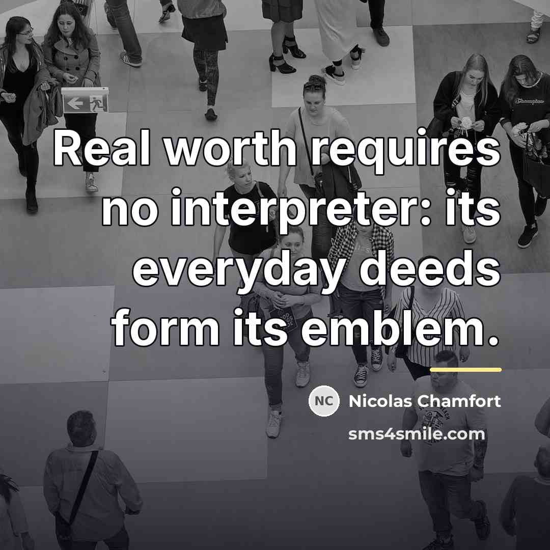 “Real worth requires no interpreter: its everyday deeds form its…” quote by Nicolas Chamfort