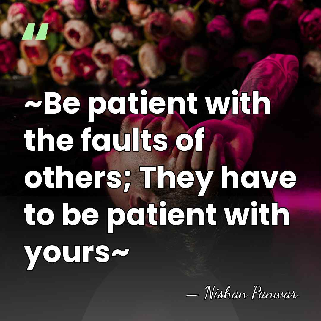 ~Be patient with the faults of others; They have to be patient&hellip; - Nishan Panwar