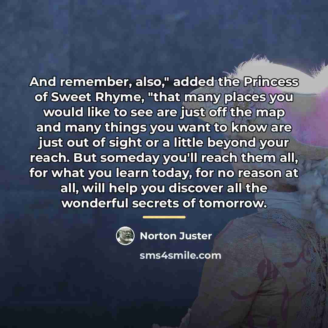 “And remember, also," added the Princess of Sweet Rhyme, "that…” quote by Norton Juster