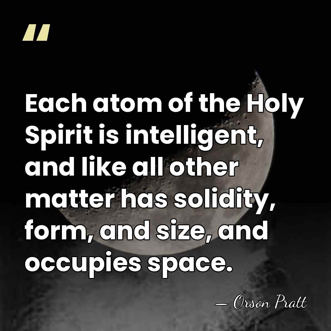Each atom of the Holy Spirit is intelligent, and like all other&hellip; - Orson Pratt