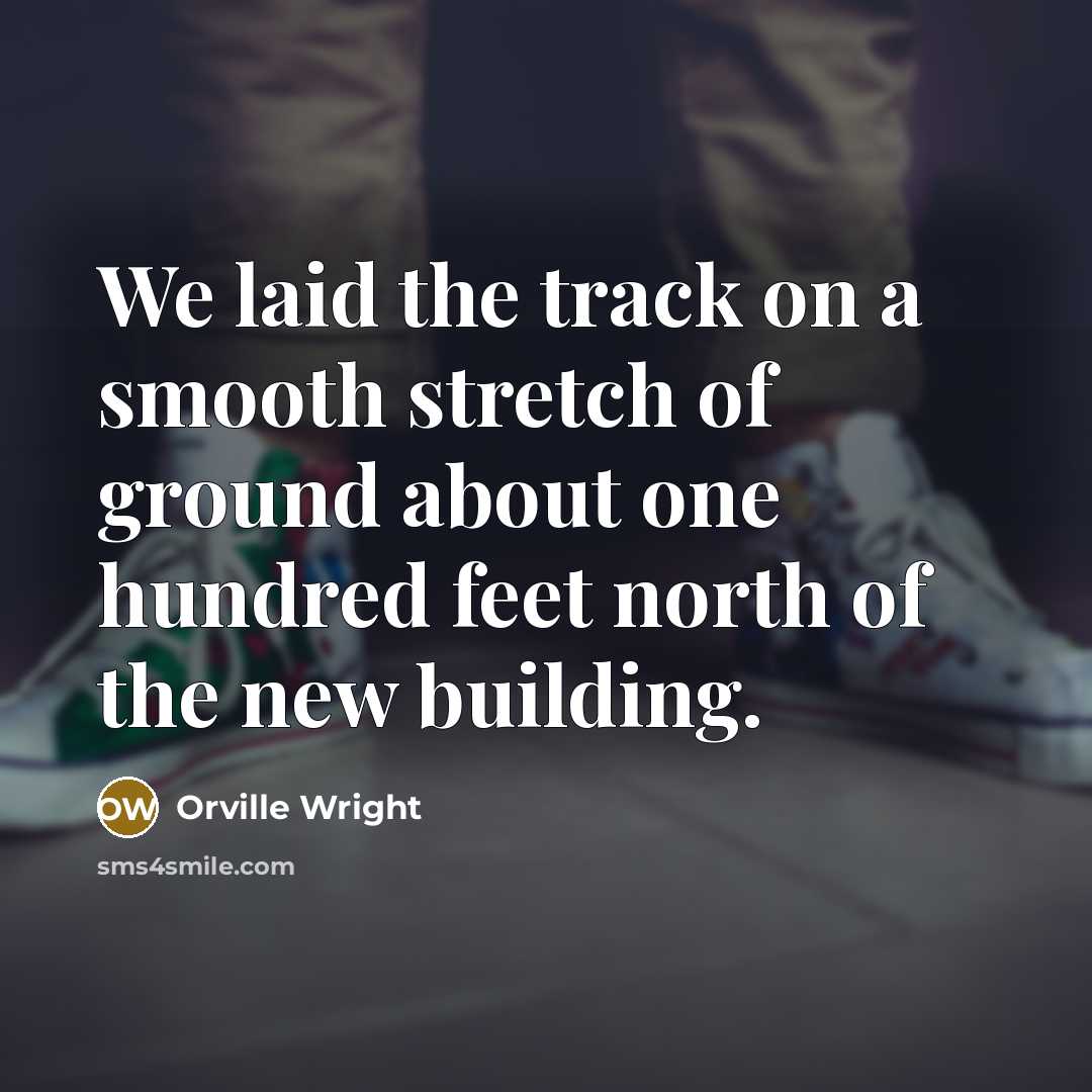“We laid the track on a smooth stretch of ground…” quote by Orville Wright
