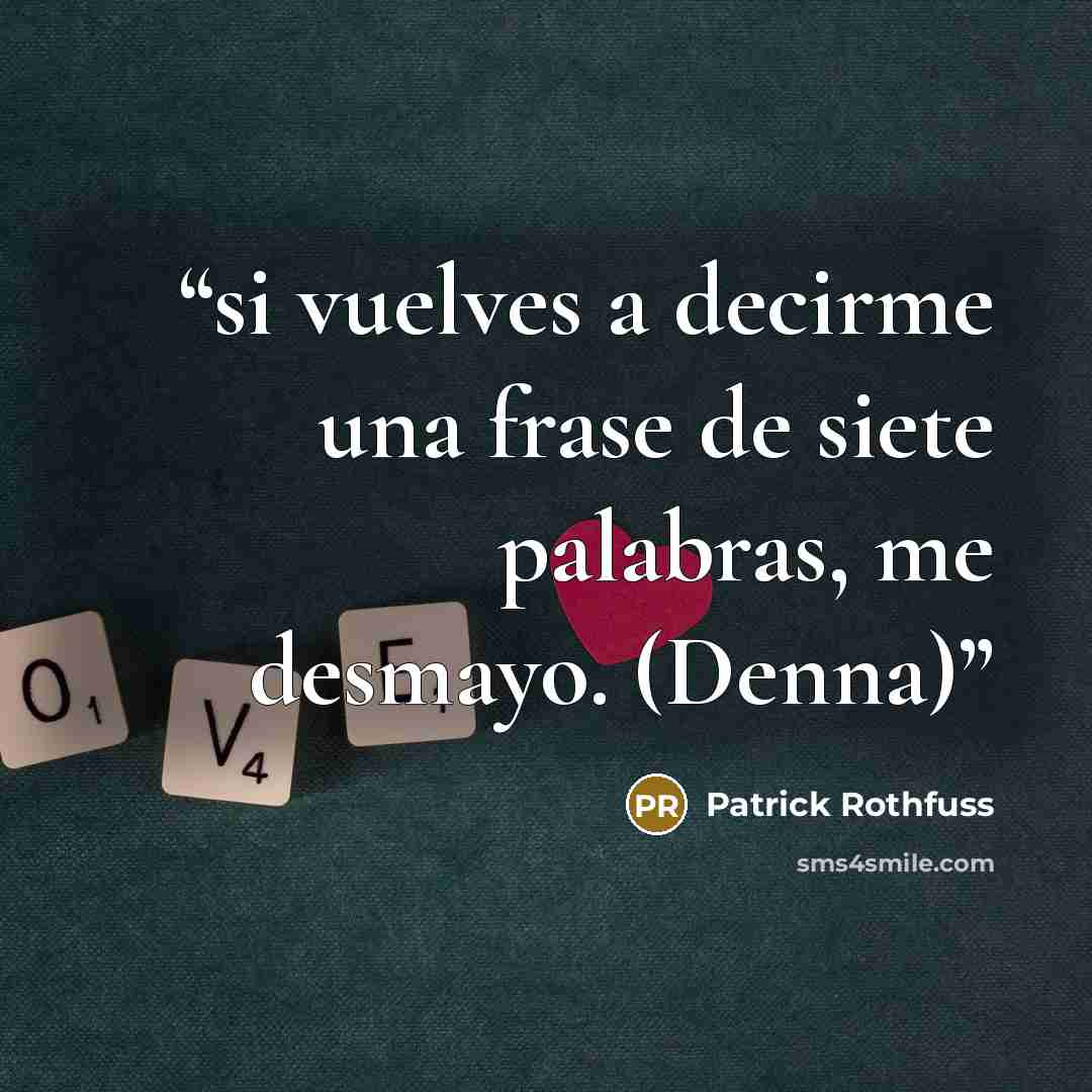 “si vuelves a decirme una frase de siete palabras, me desmayo. (Denna)” quote by Patrick Rothfuss