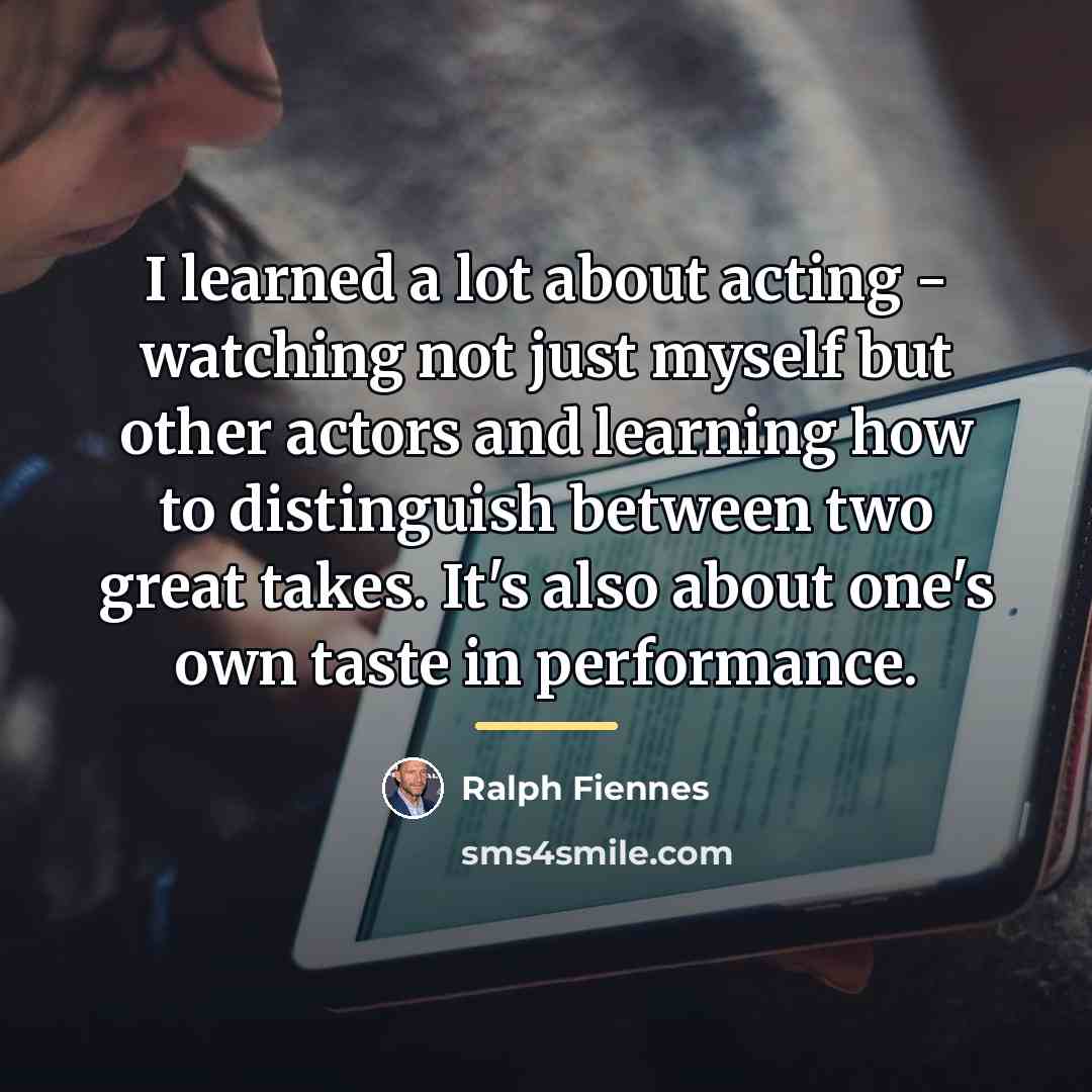 “I learned a lot about acting - watching not just…” quote by Ralph Fiennes