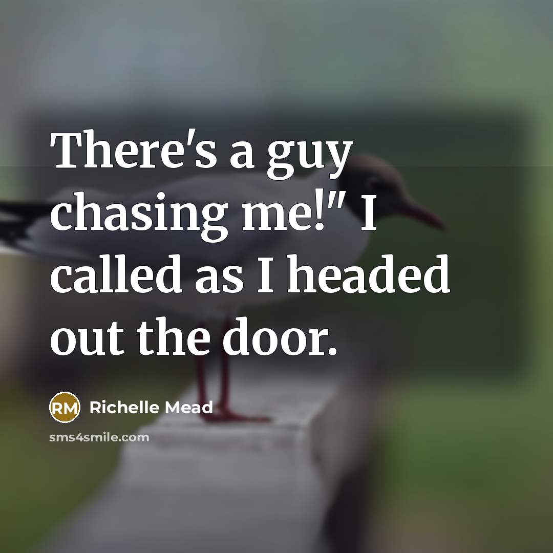 “There's a guy chasing me!" I called as I headed out the door.” quote by Richelle Mead