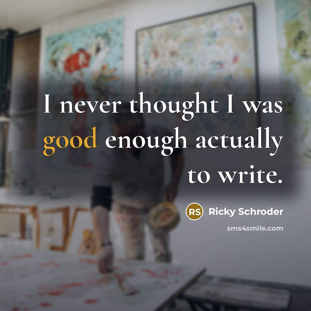 “I never thought I was good enough actually to write.…” quote by Ricky Schroder