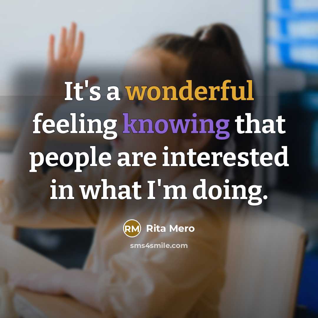 “It's a wonderful feeling knowing that people are interested in what I'm doing.” quote by Rita Mero