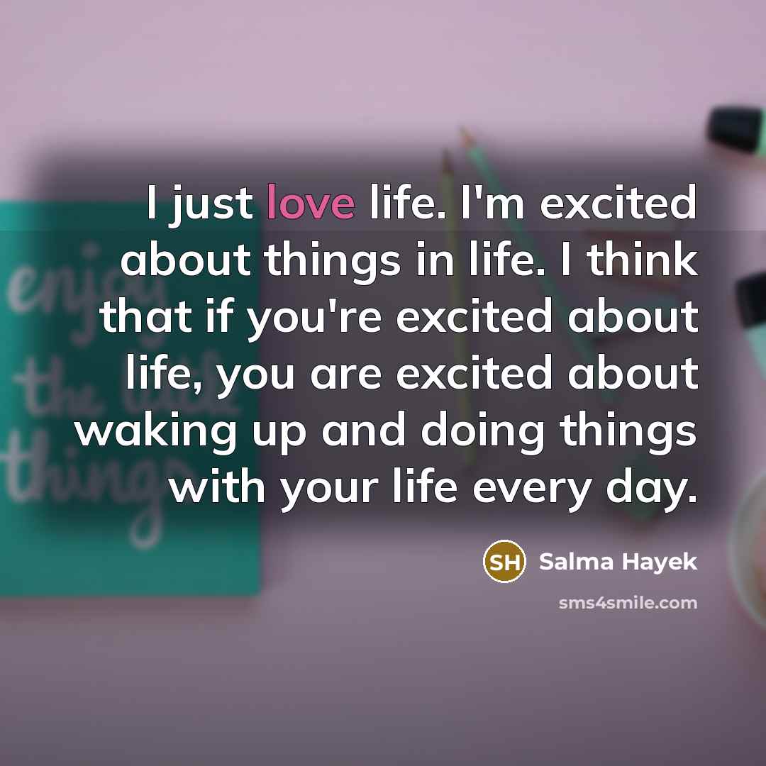 “I just love life. I'm excited about things in life.…” quote by Salma Hayek