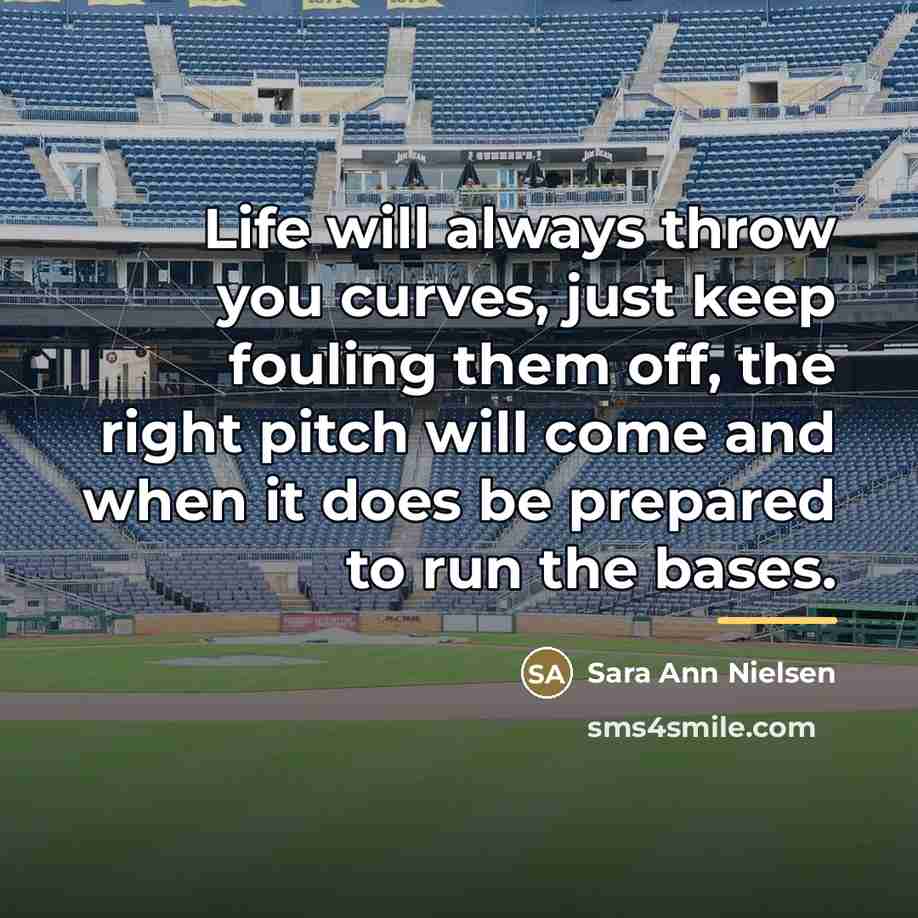 “Life will always throw you curves, just keep fouling them…” quote by Sara Ann Nielsen