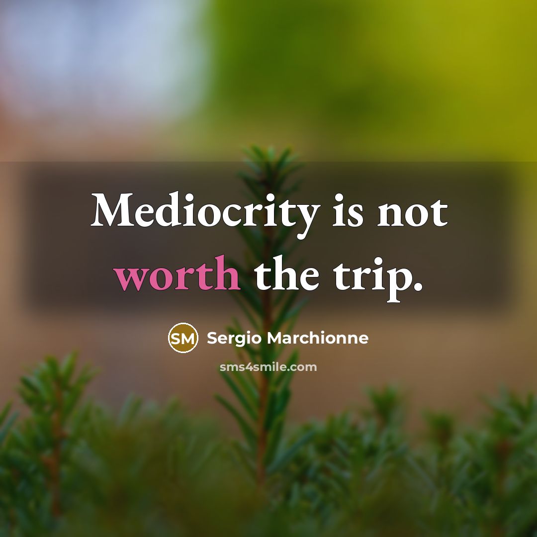 “Mediocrity is not worth the trip.…” quote by Sergio Marchionne