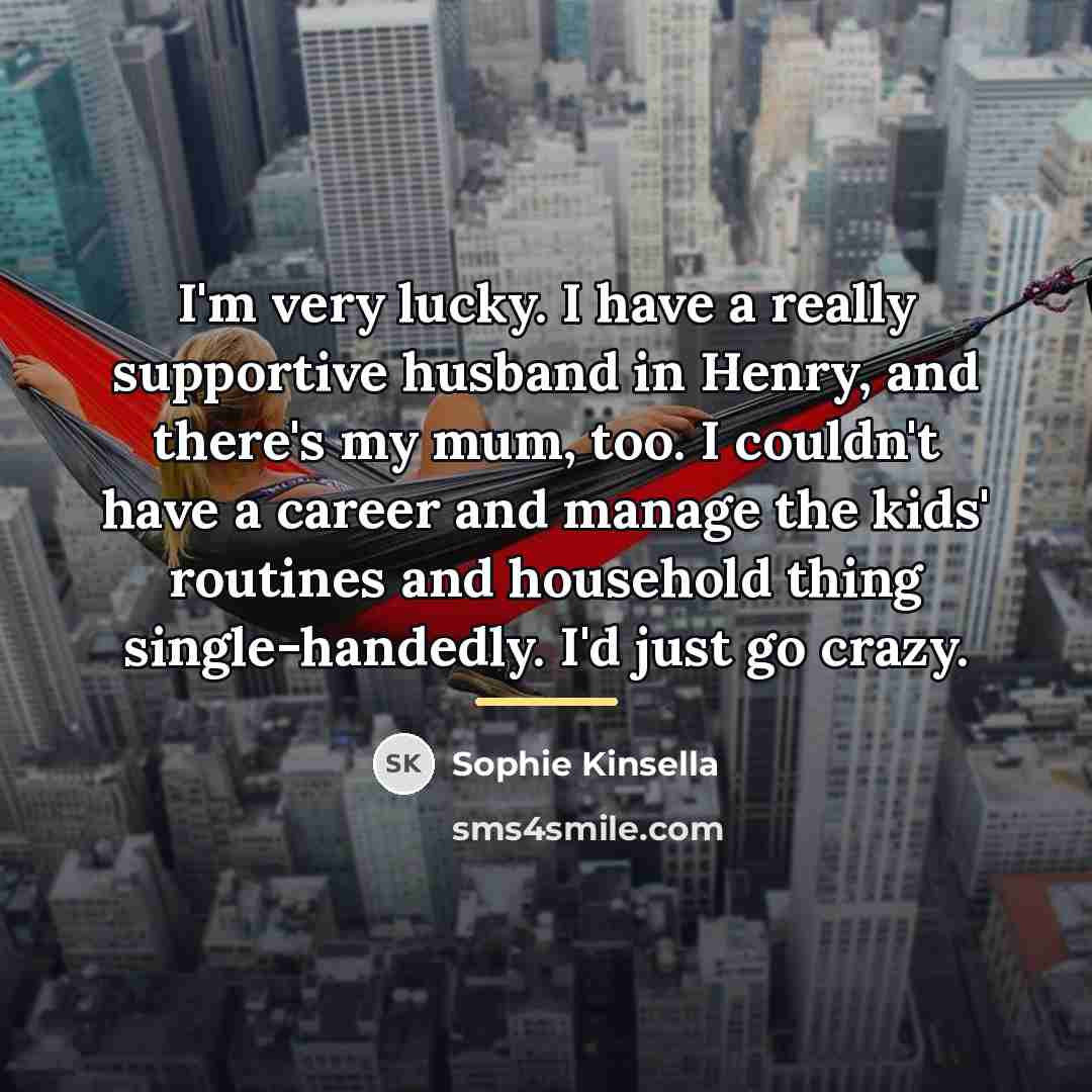 “I'm very lucky. I have a really supportive husband in…” quote by Sophie Kinsella