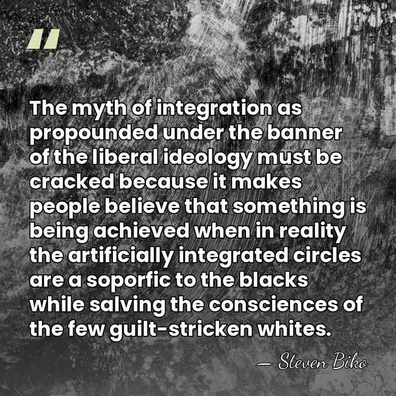 The myth of integration as propounded under the banner of the liberal&hellip; - Steven Biko