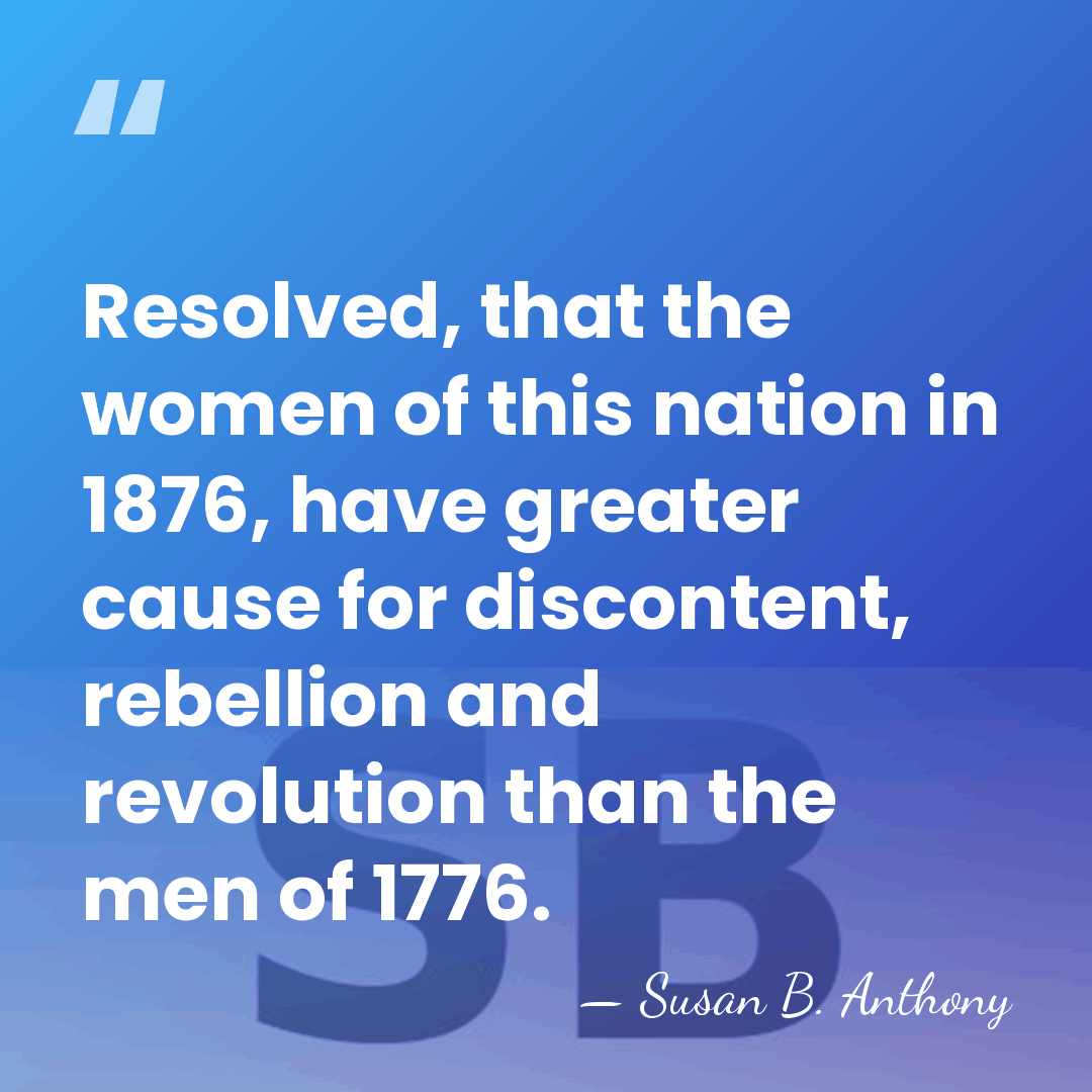 Resolved, that the women of this nation in 1876, have greater cause&hellip; - Susan B. Anthony