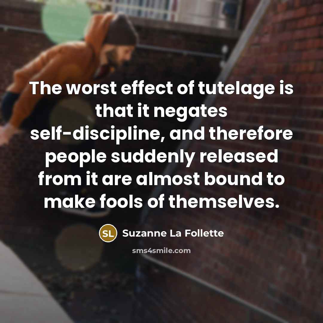 “The worst effect of tutelage is that it negates self-discipline,…” quote by Suzanne La Follette
