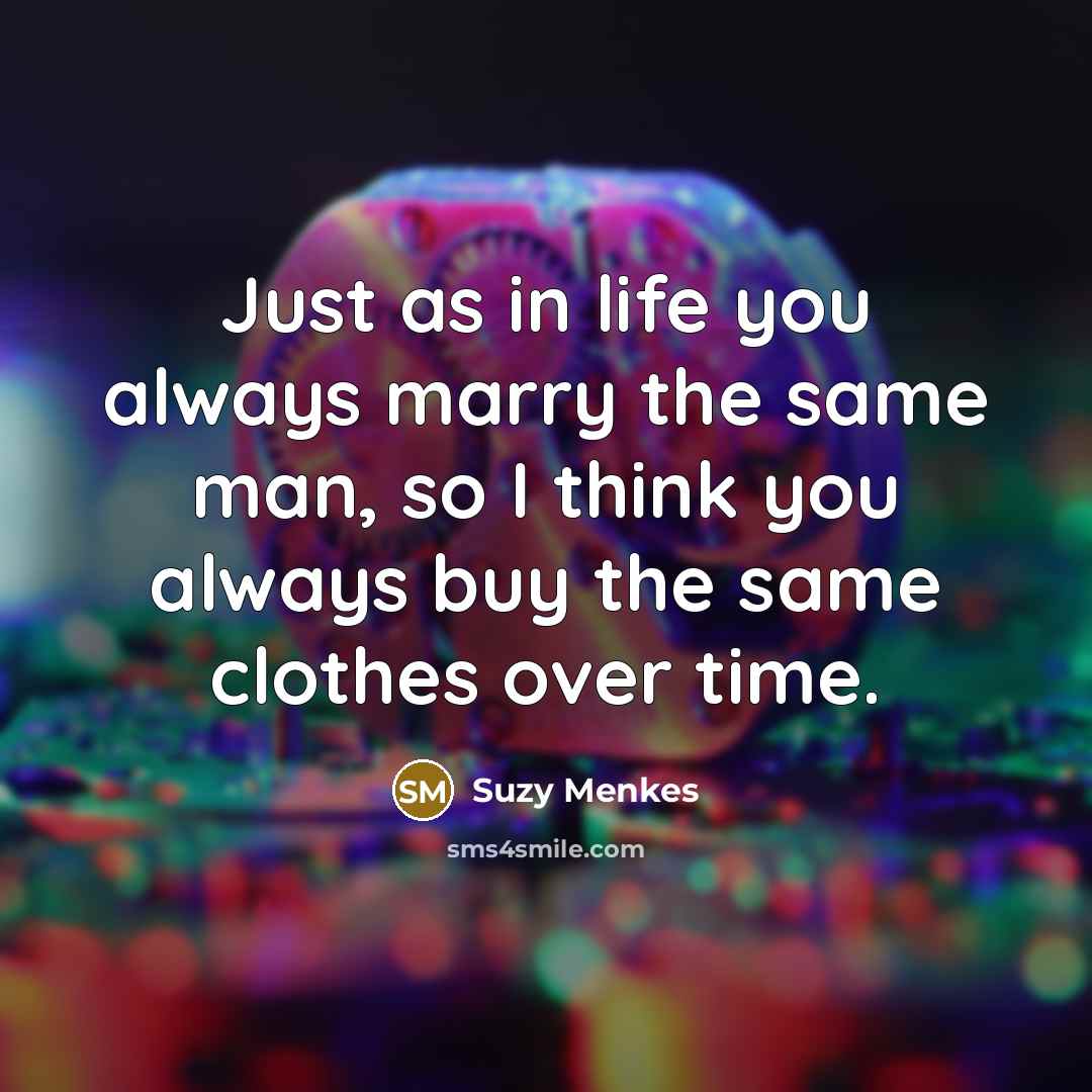 “Just as in life you always marry the same man,…” quote by Suzy Menkes