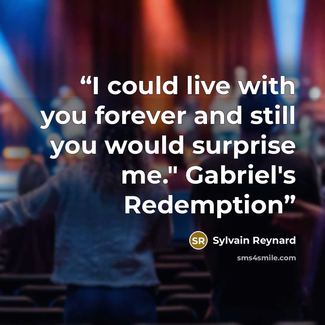 “I could live with you forever and still you would surprise me." Gabriel's Redemption” quote by Sylvain Reynard