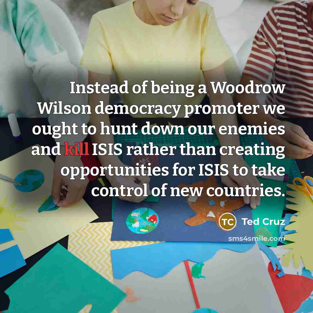 “Instead of being a Woodrow Wilson democracy promoter we ought…” quote by Ted Cruz