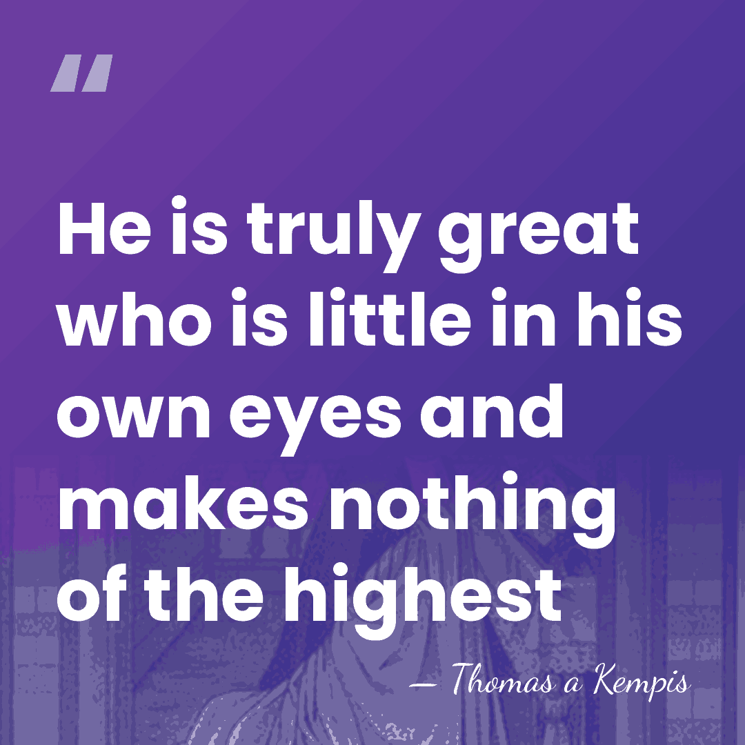 He is truly great who is little in his own eyes and&hellip; - Thomas a Kempis