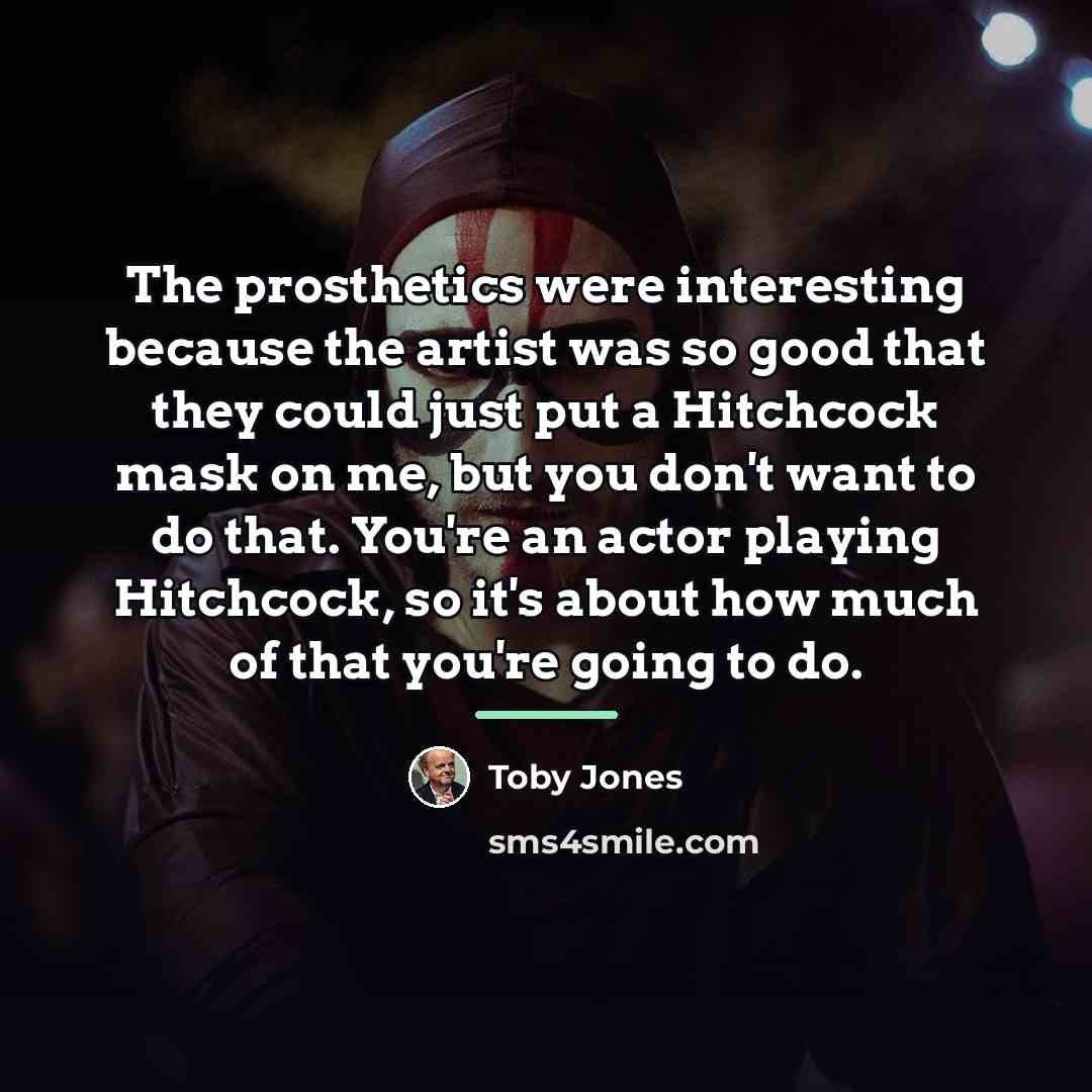 “The prosthetics were interesting because the artist was so good…” quote by Toby Jones