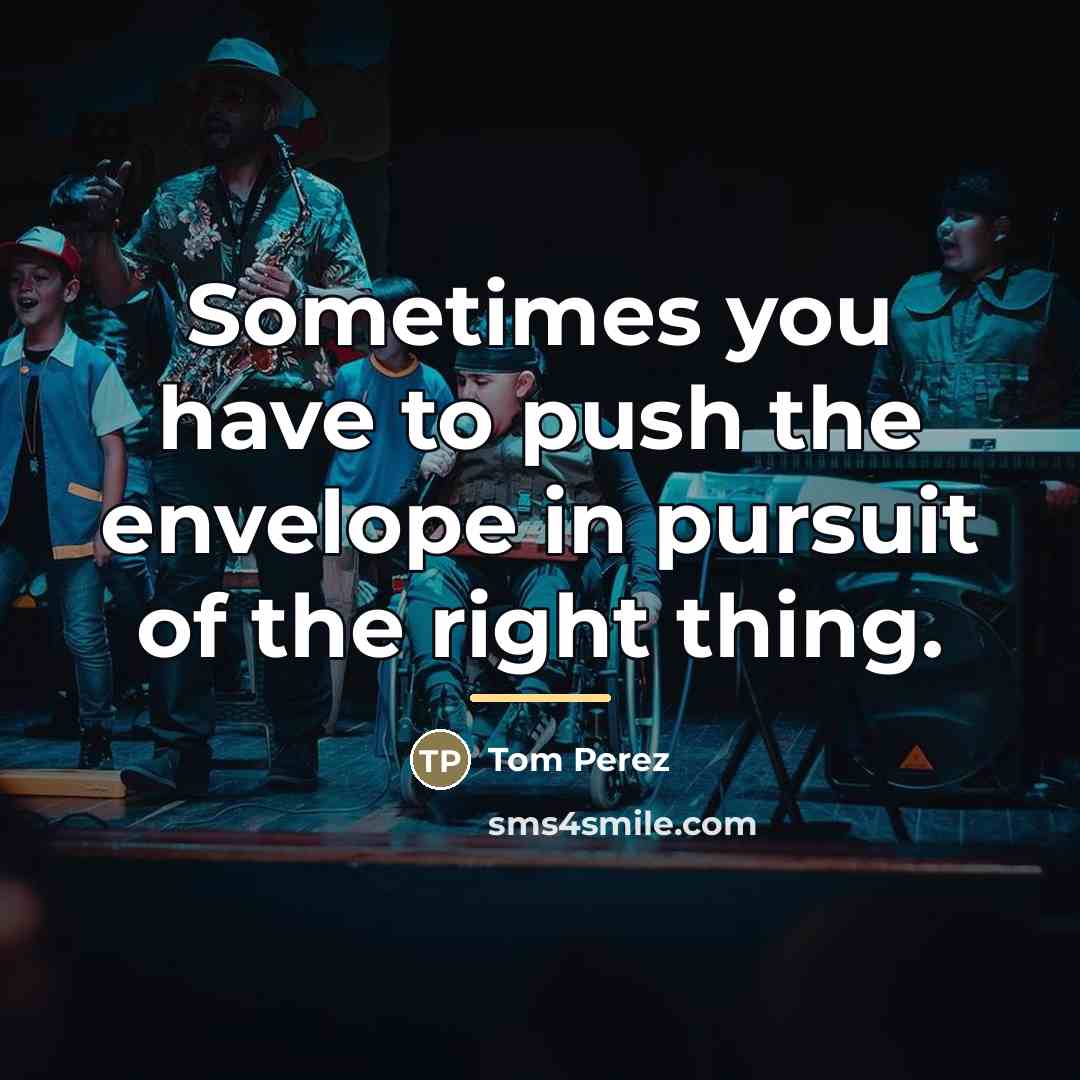 “Sometimes you have to push the envelope in pursuit of…” quote by Tom Perez