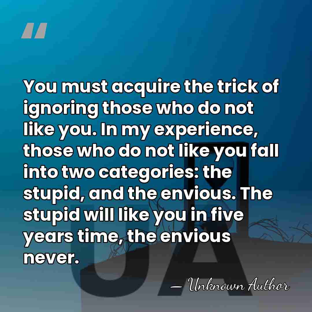 You must acquire the trick of ignoring those who do not like&hellip; - Unknown Author