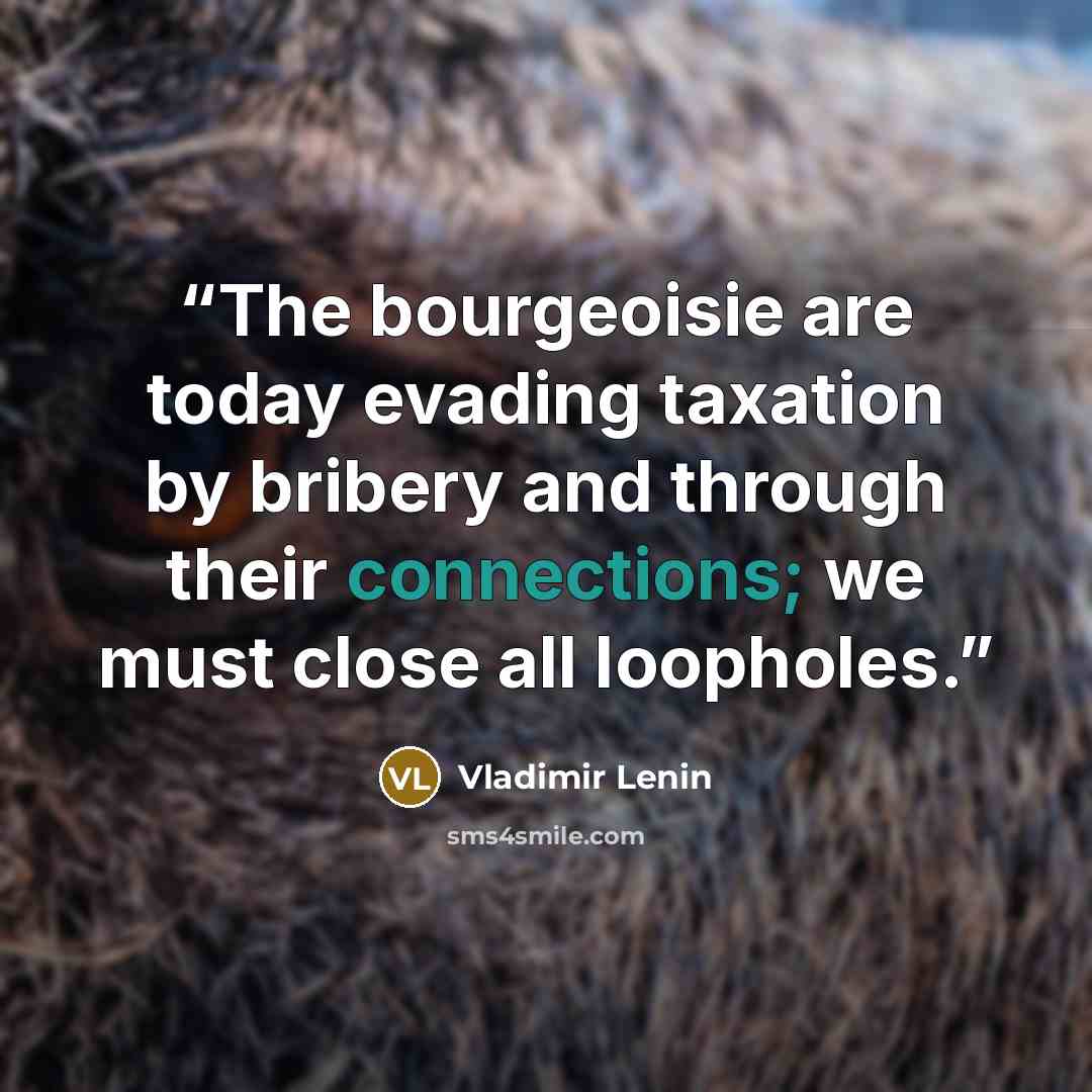 “The bourgeoisie are today evading taxation by bribery and through their connections; we must close all loopholes.” quote by Vladimir Lenin