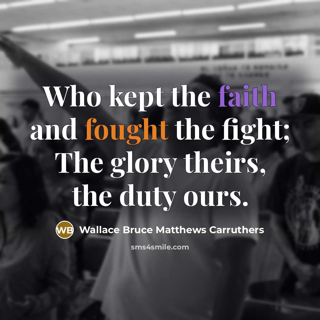 “Who kept the faith and fought the fight; The glory…” quote by Wallace Bruce Matthews Carruthers
