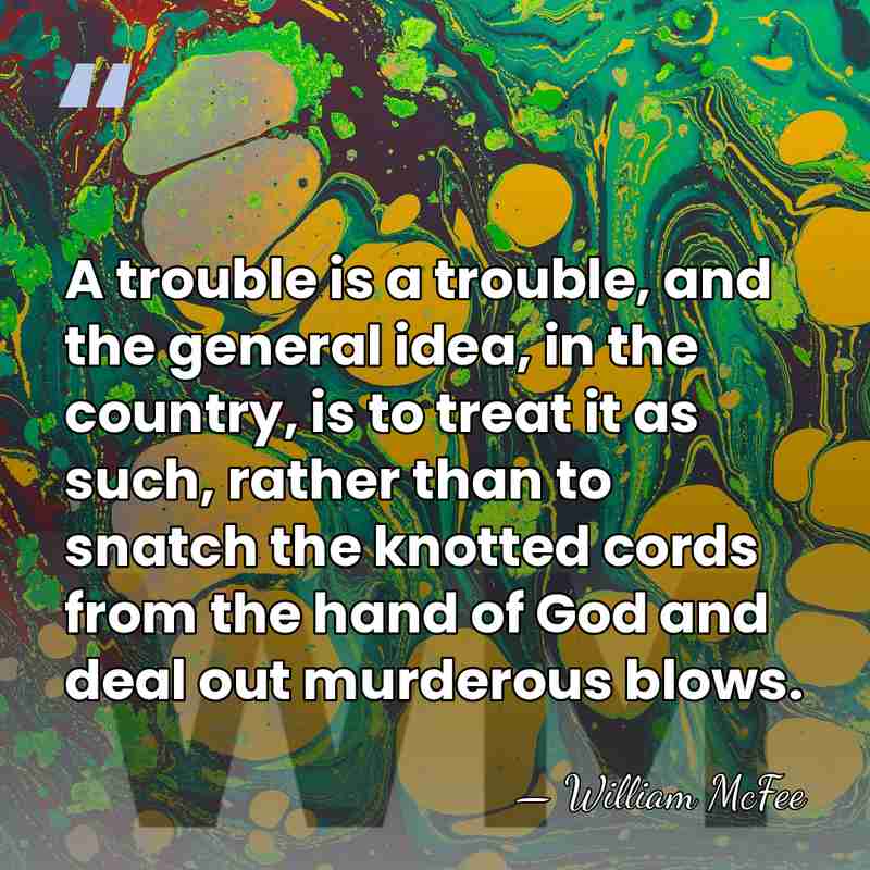 A trouble is a trouble, and the general idea, in the country,&hellip; - William McFee