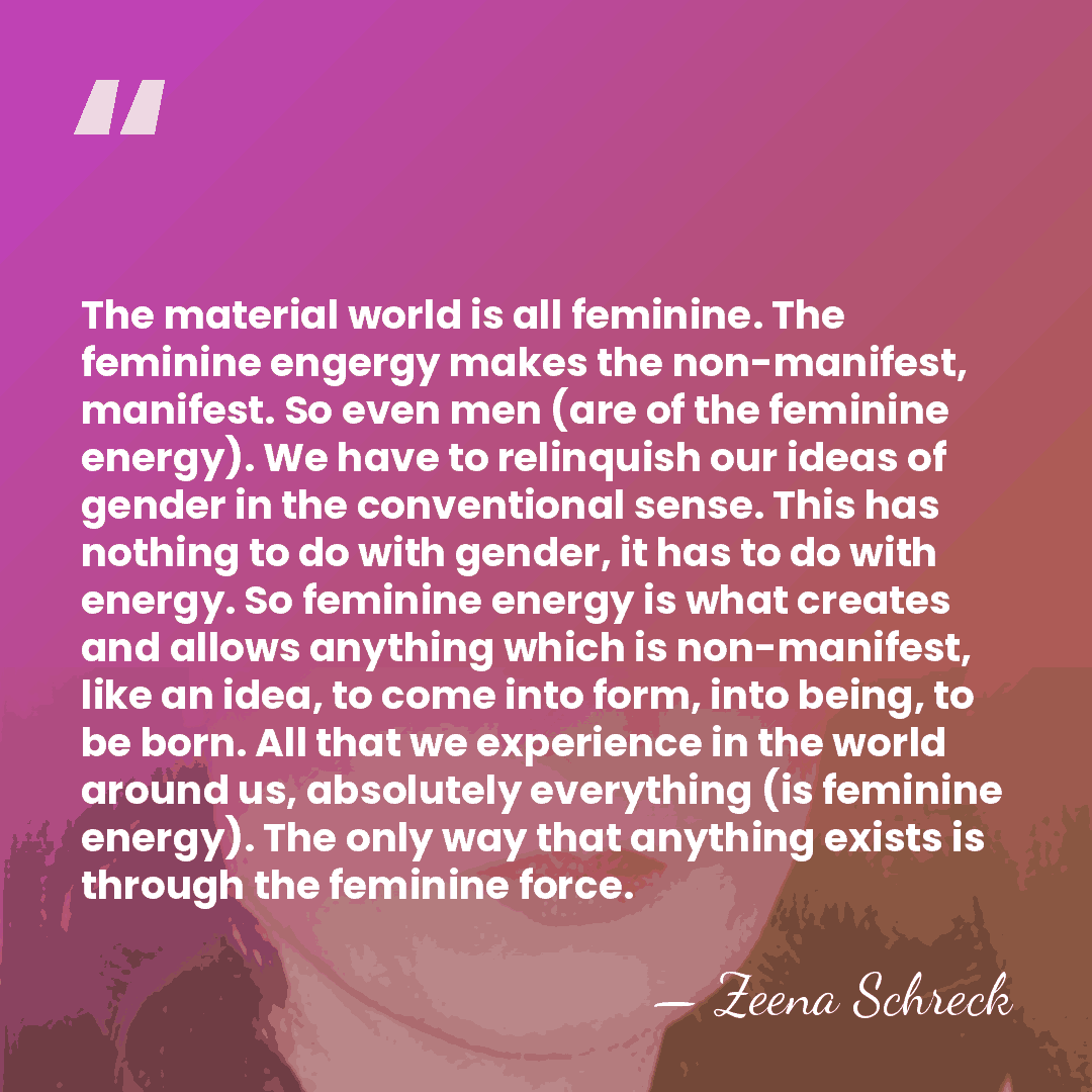 The material world is all feminine. The feminine engergy makes the non-manifest,&hellip; - Zeena Schreck
