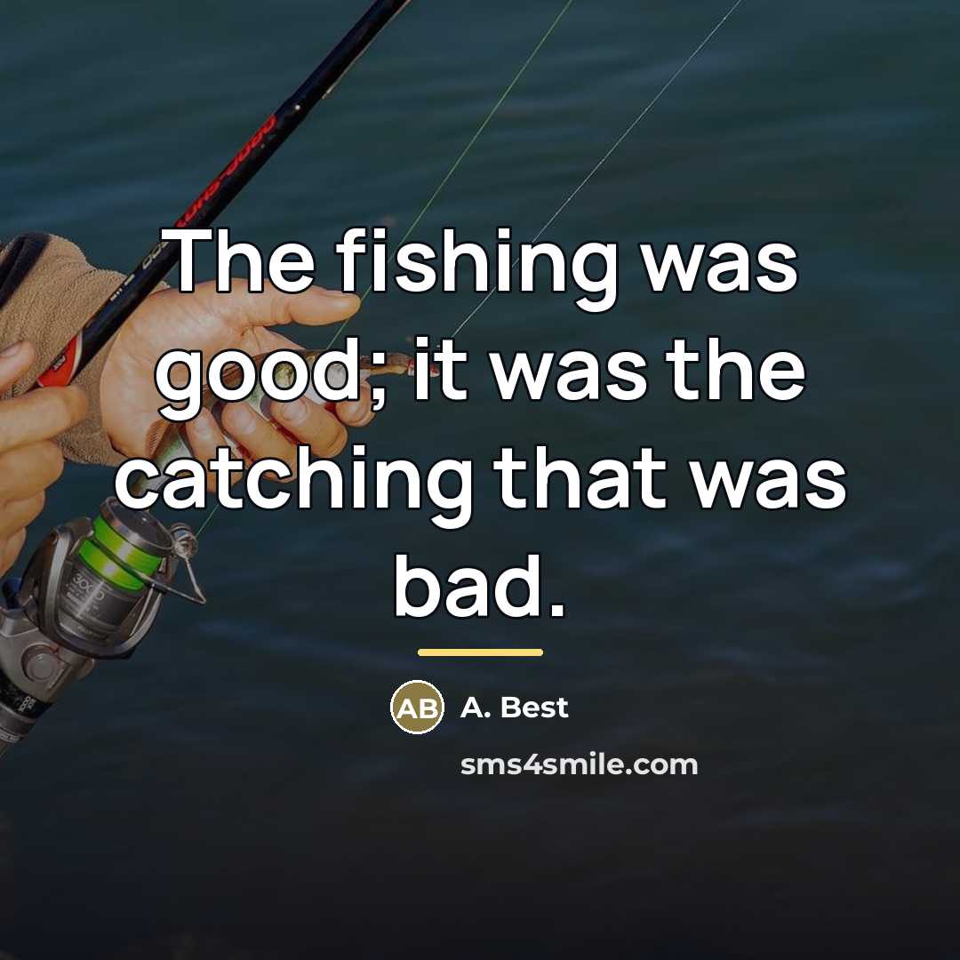 “The fishing was good; it was the catching that was…” quote by Anonymous