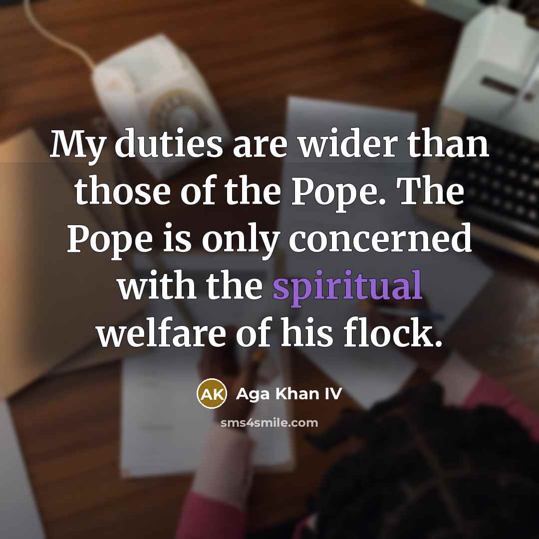 “My duties are wider than those of the Pope. The…” quote by Aga Khan IV
