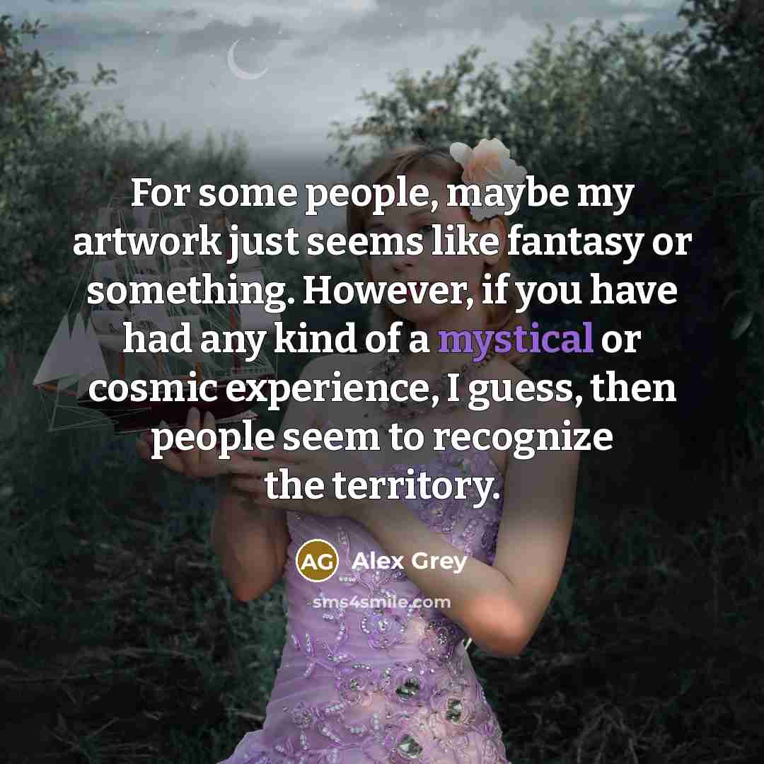 “For some people, maybe my artwork just seems like fantasy…” quote by Alex Grey