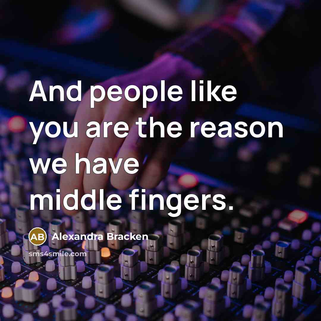 “And people like you are the reason we have middle fingers.” quote by Alexandra Bracken