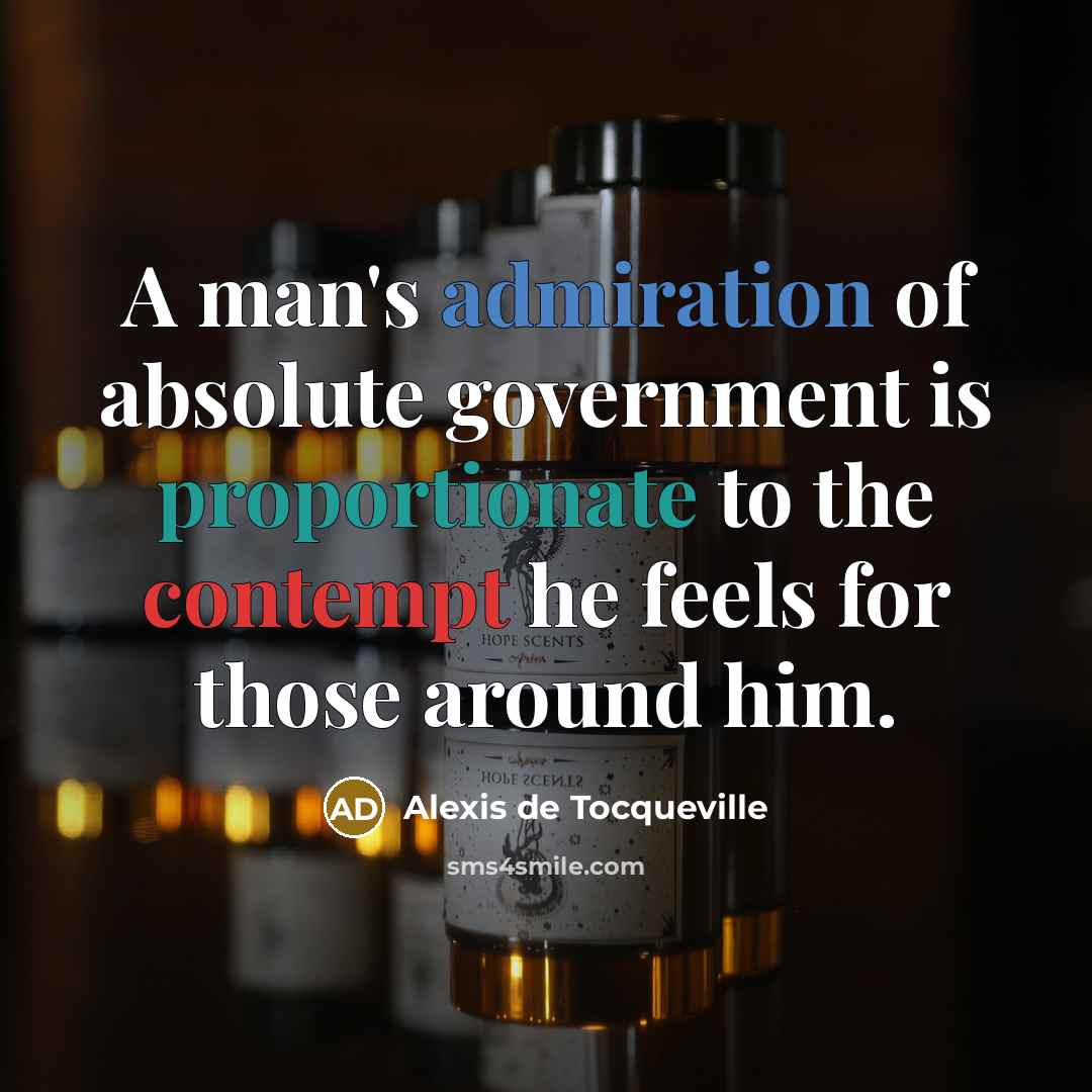 “A man's admiration of absolute government is proportionate to the…” quote by Alexis de Tocqueville