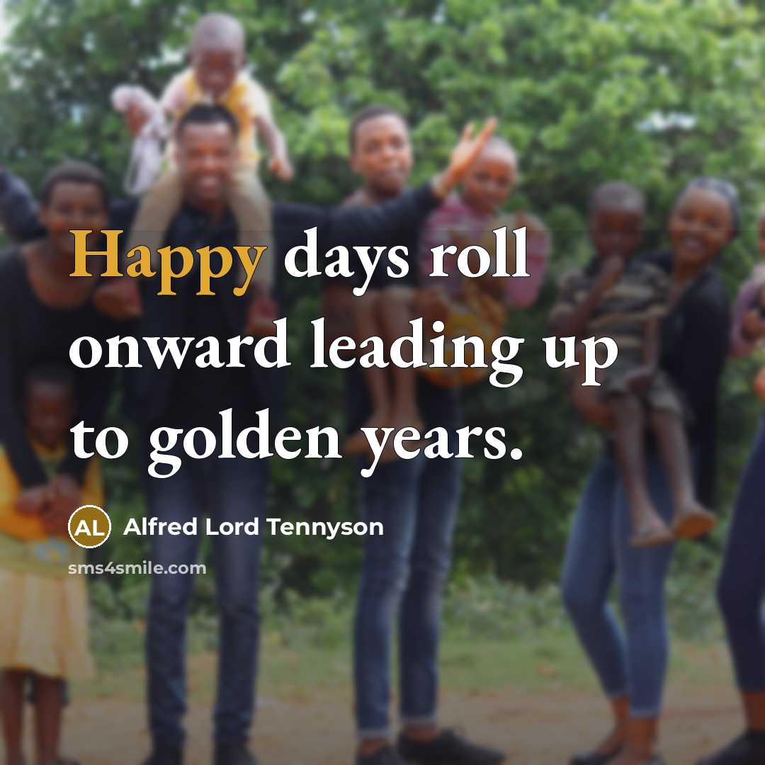 “Happy days roll onward leading up to golden years.…” quote by Alfred Lord Tennyson