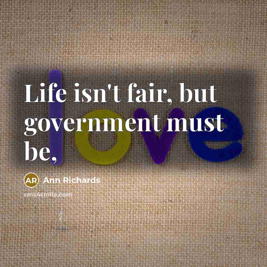 “Life isn't fair, but government must be,…” quote by Ann Richards
